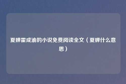 夏蝉霍成渝的小说免费阅读全文(夏蝉什么意思)