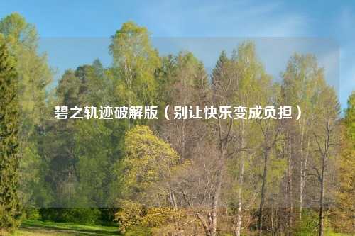 碧之轨迹破解版(别让快乐变成负担)