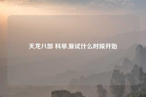 天龙八部 科举,复试什么时候开始