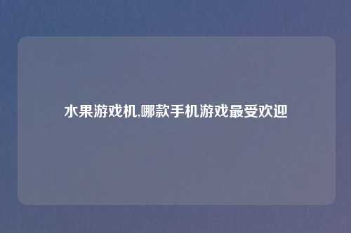 水果游戏机,哪款手机游戏更受欢迎