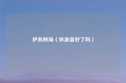 伊苏树海(你准备好了吗)