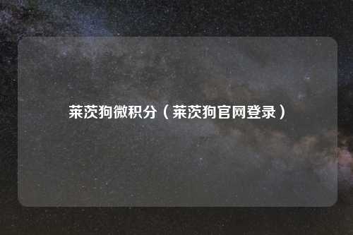 详细阅读:莱茨狗微积分(莱茨狗官网登录) 莱茨狗微积分(莱茨狗官网登录)
