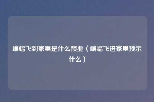 蝙蝠飞到家里是什么预兆(蝙蝠飞进家里预示什么)