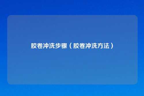 胶卷冲洗步骤（胶卷冲洗     ）