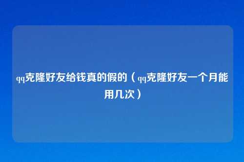 qq克隆好友给钱真的假的(qq克隆好友一个月能用几次)