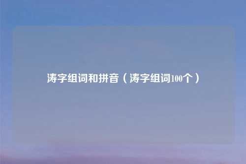 涛字组词和拼音(涛字组词100个)