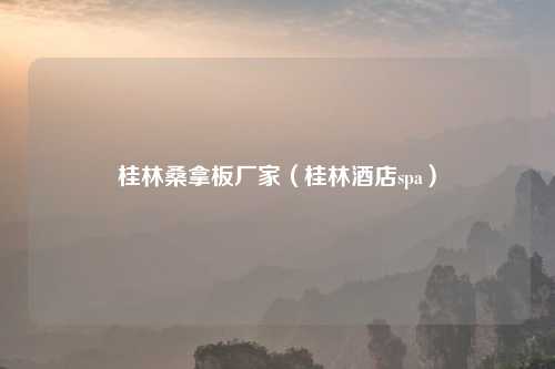 桂林     板厂家（桂林酒店spa）