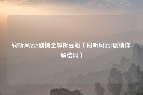 窃听风云2剧情全解析豆瓣（窃听风云2剧情详解结局）