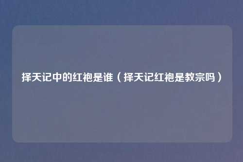 择天记中的红袍是谁（择天记红袍是教宗吗）