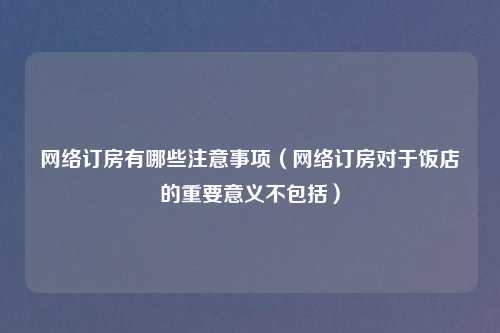      订房有哪些注意事项（     订房对于饭店的重要意义不包括）