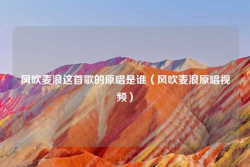 风吹麦浪这首歌的原唱是谁（风吹麦浪原唱视频）