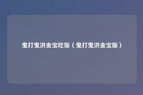 鬼打鬼洪金宝吃饭(鬼打鬼洪金宝版)