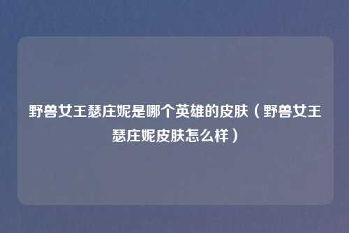 野兽女王瑟庄妮是哪个英雄的皮肤(野兽女王瑟庄妮皮肤怎么样)