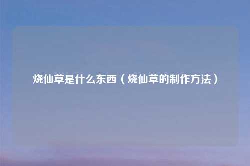 烧仙草是什么东西（烧仙草的          ）