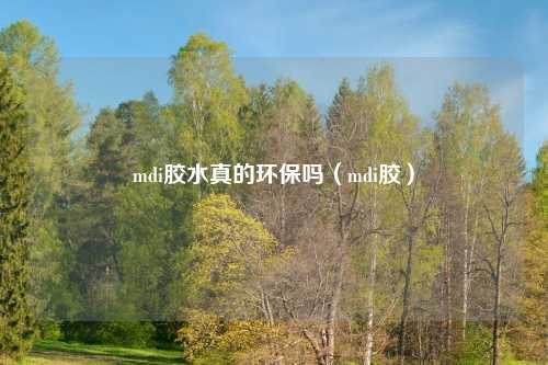 mdi胶水真的环保吗(mdi胶)