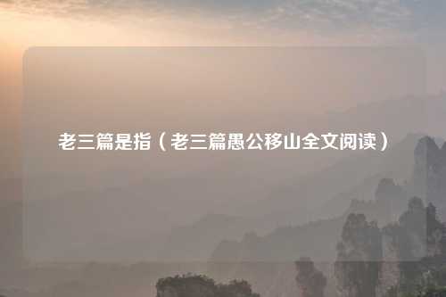 老三篇是指（老三篇愚公移山全文阅读）