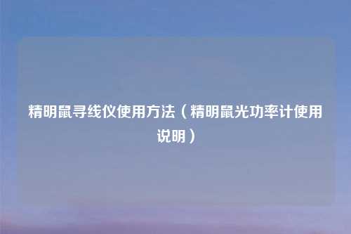 精明鼠寻线仪使用     （精明鼠光功率计使用说明）