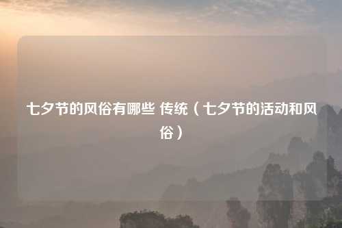 七夕节的风俗有哪些 传统(七夕节的活动和风俗)