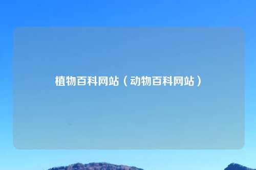 植物百科网站(动物百科网站)
