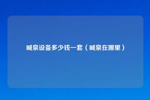 喊泉设备多少钱一套(喊泉在哪里)