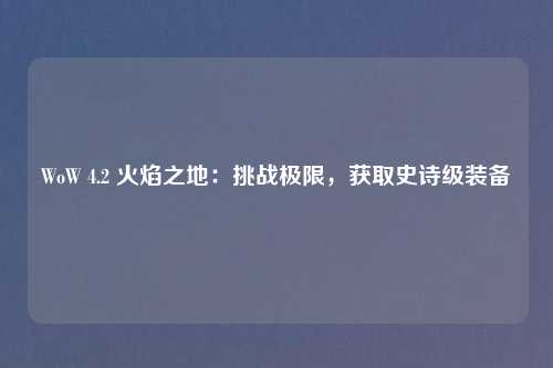 WoW 4.2 火焰之地:挑战极限,获取史诗级装备