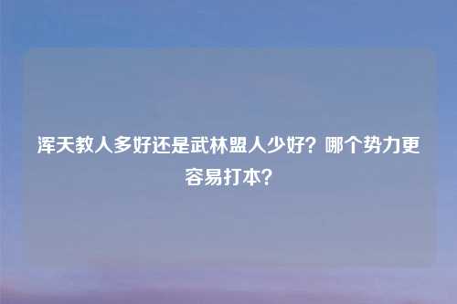 浑天教人多好还是武林盟人少好?哪个势力更容易打本?