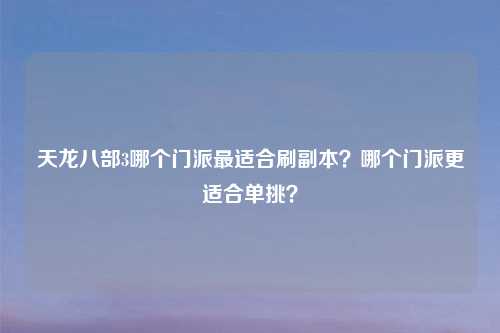 天龙八部3哪个门派最适合刷副本?哪个门派更适合单挑?
