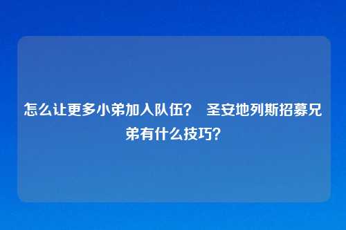 怎么让更多小弟加入队伍? 圣安地列斯招募兄弟有什么技巧?