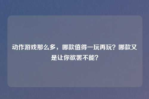 动作游戏那么多,哪款值得一玩再玩?哪款又是让你欲罢不能?