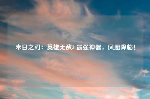 末日之刃：英雄无敌3 最强神器，凤凰降临！