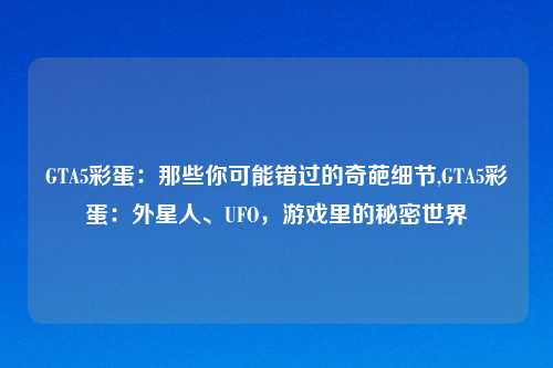 GTA5彩蛋:那些你可能错过的奇葩细节,GTA5彩蛋:外星人、UFO,游戏里的秘密世界