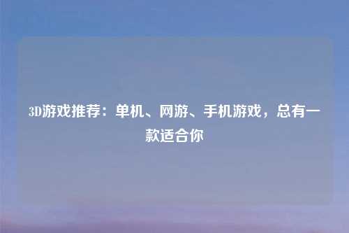 3D游戏推荐:单机、网游、手机游戏,总有一款适合你