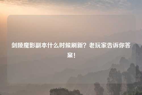 剑陵魔影副本什么时候刷新？老玩家告诉你答案！