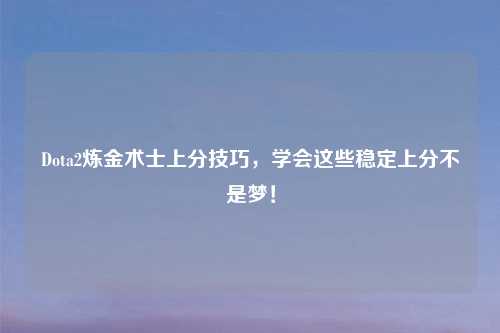 Dota2炼金术士上分技巧，学会这些稳定上分不是梦！