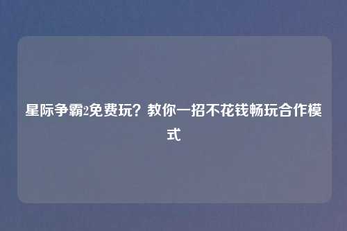 星际争霸2免费玩？教你一招不花钱畅玩合作模式