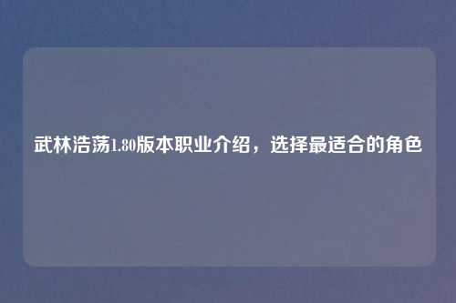 武林浩荡1.80版本职业介绍，选择最适合的角色