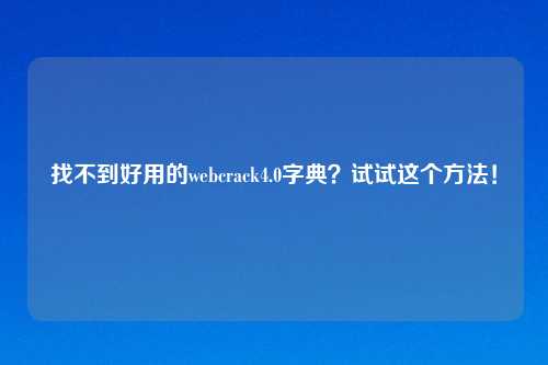 找不到好用的webcrack4.0字典？试试这个     ！