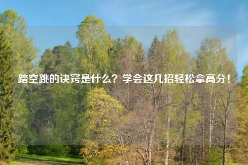 踏空跳的诀窍是什么？学会这几招轻松拿高分！