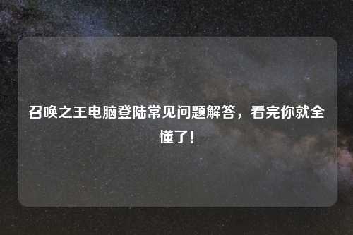召唤之王电脑登陆常见问题解答，看完你就全懂了！