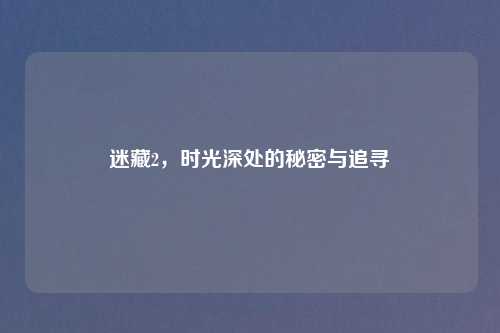 迷藏2,时光深处的秘密与追寻
