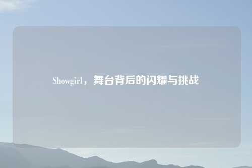 Showgirl,舞台背后的闪耀与挑战