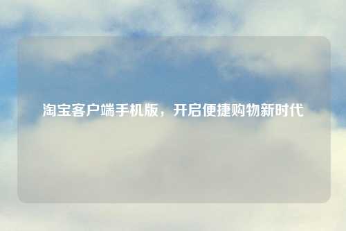      客户端手机版，开启便捷购物新时代