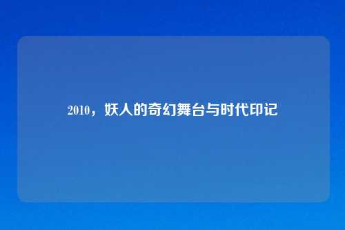 2010，妖人的奇幻舞台与时代印记