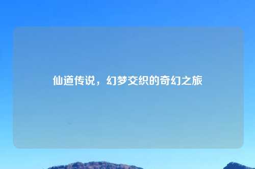 仙道传说,幻梦交织的奇幻之旅