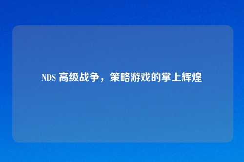 NDS 高级战争,策略游戏的掌上辉煌