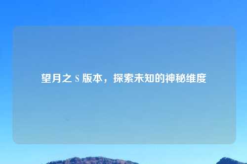 望月之 S 版本,探索未知的神秘维度