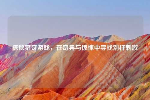 探秘猎奇游戏，在奇异与惊悚中寻找别样吉云服务器jiyun.xin