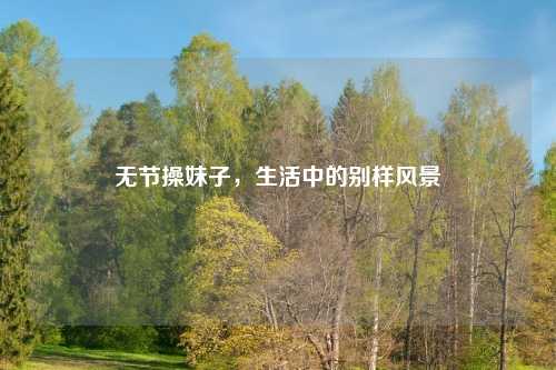 无节操妹子,生活中的别样风景