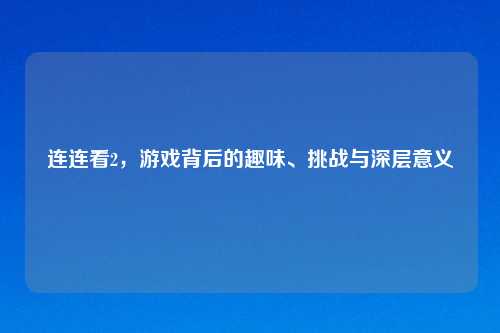 连连看2，游戏背后的趣味、挑战与深层意义