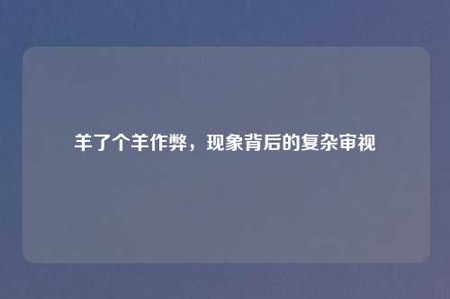 羊了个羊作弊,现象背后的复杂审视